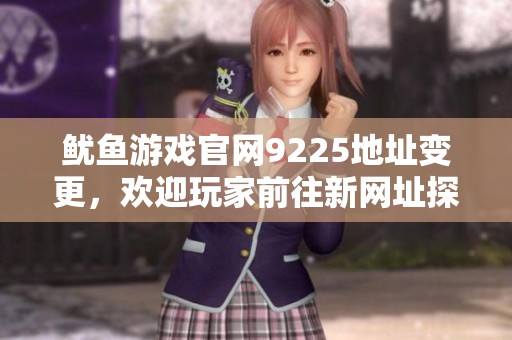 鱿鱼游戏官网9225地址变更，欢迎玩家前往新网址探险