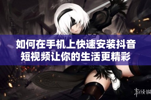 如何在手机上快速安装抖音短视频让你的生活更精彩