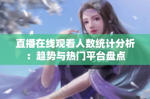 直播在线观看人数统计分析：趋势与热门平台盘点