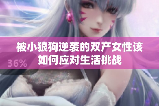 被小狼狗逆袭的双产女性该如何应对生活挑战