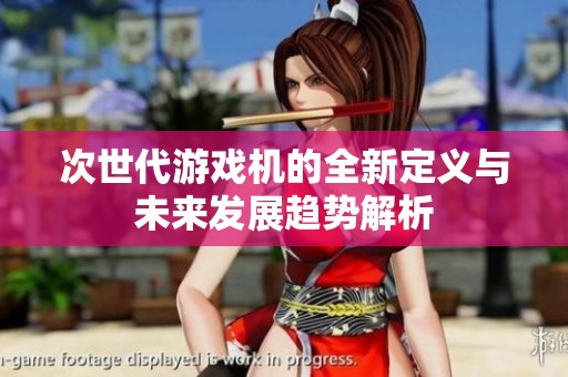 次世代游戏机的全新定义与未来发展趋势解析
