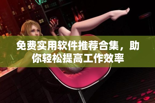 免费实用软件推荐合集，助你轻松提高工作效率