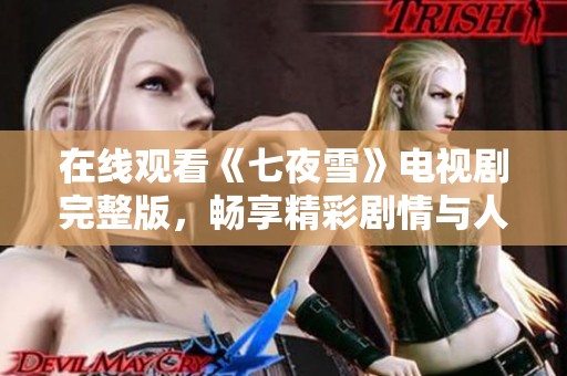 在线观看《七夜雪》电视剧完整版，畅享精彩剧情与人物故事