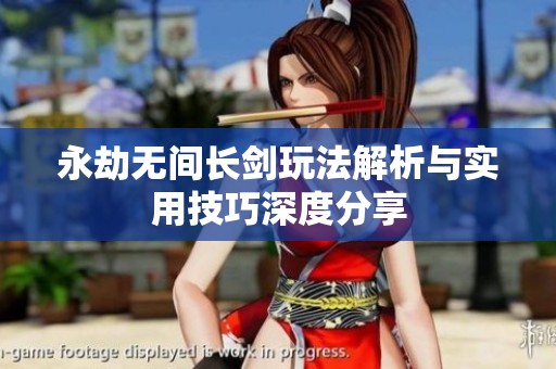 永劫无间长剑玩法解析与实用技巧深度分享