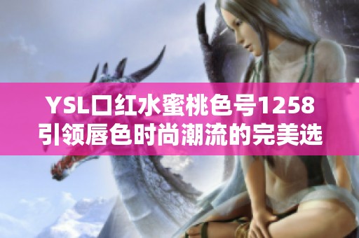YSL口红水蜜桃色号1258引领唇色时尚潮流的完美选择