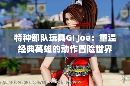 特种部队玩具GI Joe：重温经典英雄的动作冒险世界