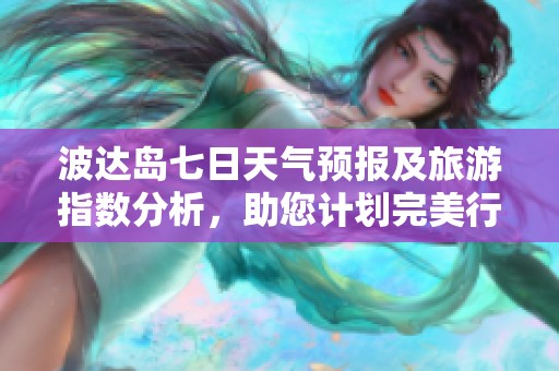 波达岛七日天气预报及旅游指数分析，助您计划完美行程