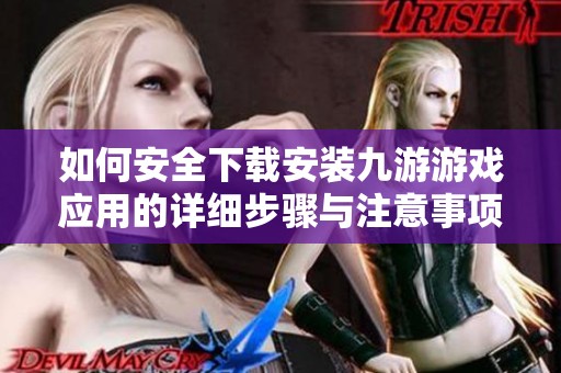 如何安全下载安装九游游戏应用的详细步骤与注意事项