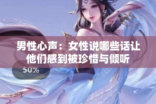 男性心声：女性说哪些话让他们感到被珍惜与倾听