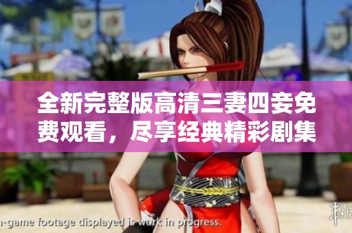 全新完整版高清三妻四妾免费观看，尽享经典精彩剧集体验