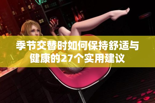 季节交替时如何保持舒适与健康的27个实用建议