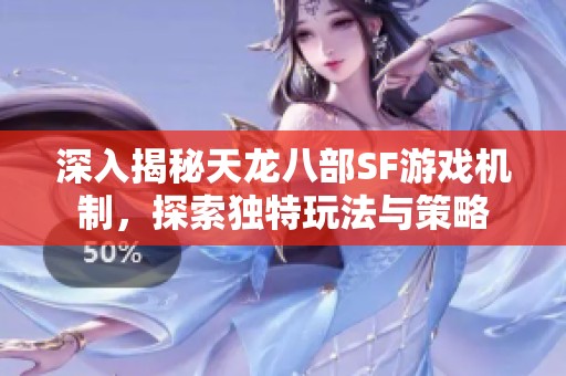 深入揭秘天龙八部SF游戏机制，探索独特玩法与策略