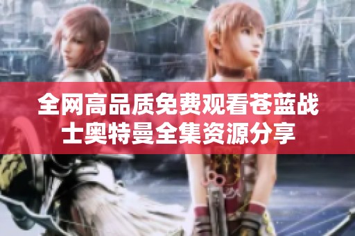 全网高品质免费观看苍蓝战士奥特曼全集资源分享