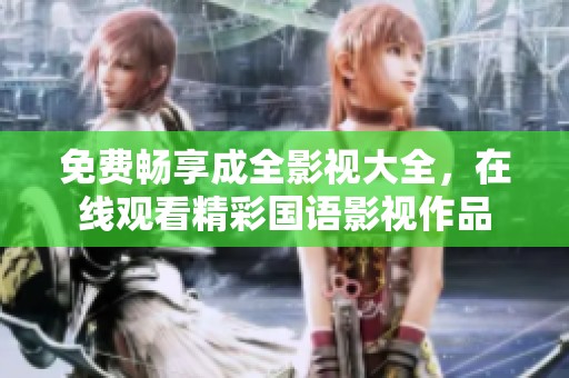 免费畅享成全影视大全，在线观看精彩国语影视作品