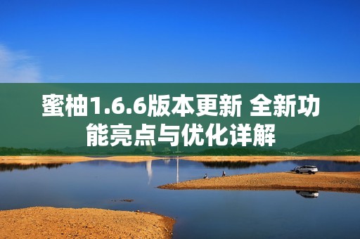蜜柚1.6.6版本更新 全新功能亮点与优化详解