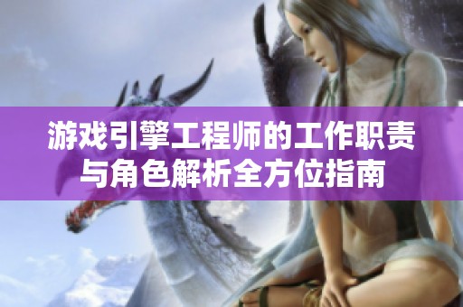 游戏引擎工程师的工作职责与角色解析全方位指南