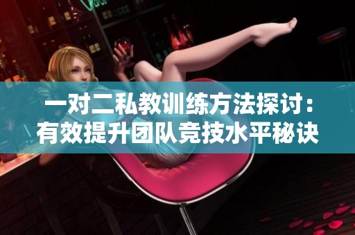 一对二私教训练方法探讨：有效提升团队竞技水平秘诀