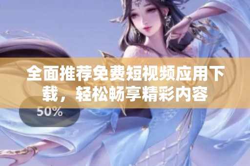 全面推荐免费短视频应用下载，轻松畅享精彩内容