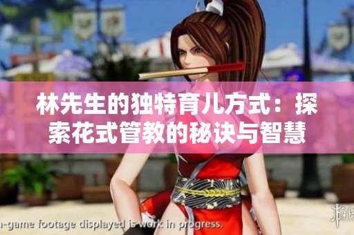 林先生的独特育儿方式：探索花式管教的秘诀与智慧