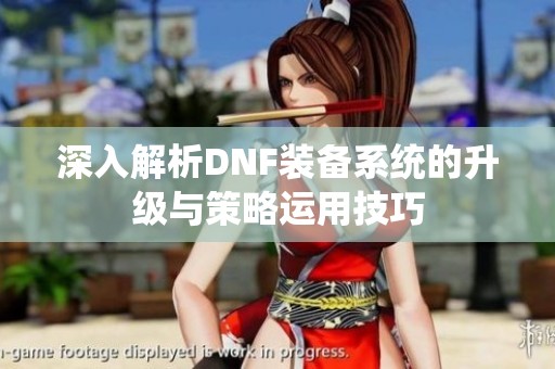 深入解析DNF装备系统的升级与策略运用技巧