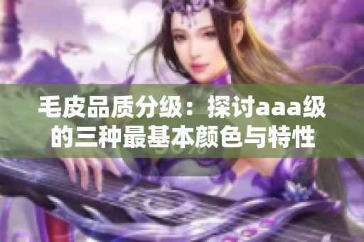 毛皮品质分级：探讨aaa级的三种最基本颜色与特性