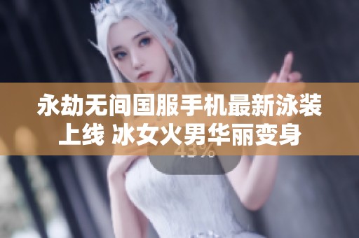 永劫无间国服手机最新泳装上线 冰女火男华丽变身
