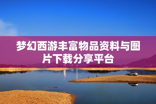梦幻西游丰富物品资料与图片下载分享平台