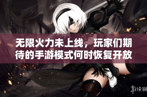 无限火力未上线，玩家们期待的手游模式何时恢复开放