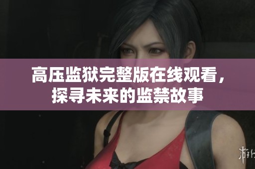 高压监狱完整版在线观看，探寻未来的监禁故事