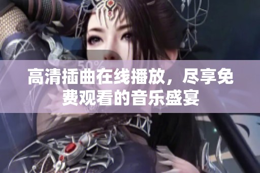高清插曲在线播放，尽享免费观看的音乐盛宴