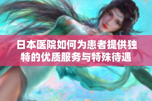 日本医院如何为患者提供独特的优质服务与特殊待遇