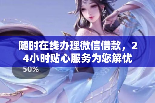 随时在线办理微信借款，24小时贴心服务为您解忧