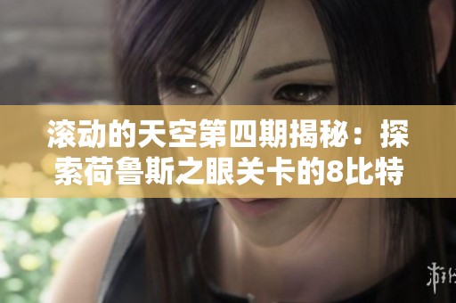 滚动的天空第四期揭秘：探索荷鲁斯之眼关卡的8比特挑战与技巧