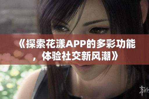 《探索花漾APP的多彩功能，体验社交新风潮》