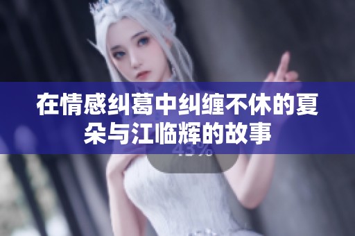 在情感纠葛中纠缠不休的夏朵与江临辉的故事