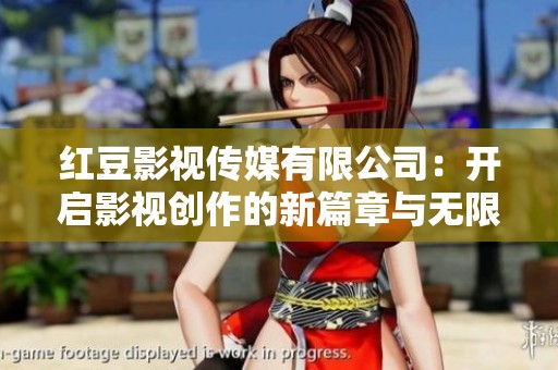 红豆影视传媒有限公司：开启影视创作的新篇章与无限可能