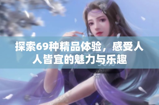 探索69种精品体验，感受人人皆宜的魅力与乐趣