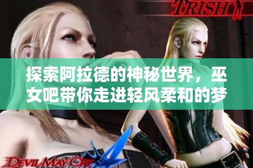 探索阿拉德的神秘世界，巫女吧带你走进轻风柔和的梦幻之境