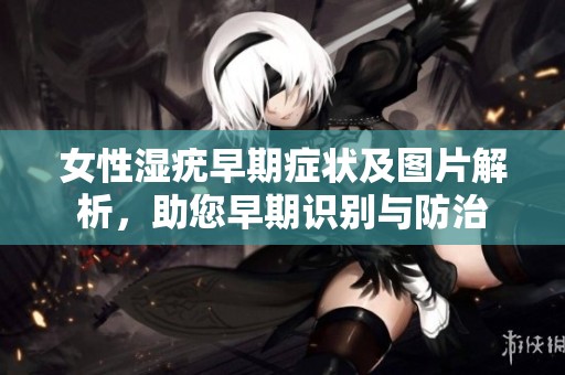 女性湿疣早期症状及图片解析，助您早期识别与防治