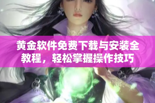 黄金软件免费下载与安装全教程，轻松掌握操作技巧