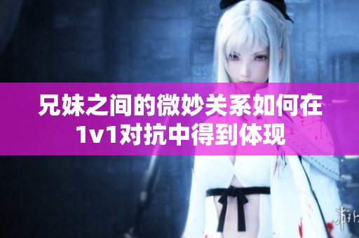 兄妹之间的微妙关系如何在1v1对抗中得到体现