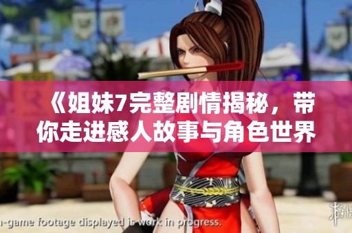 《姐妹7完整剧情揭秘，带你走进感人故事与角色世界》