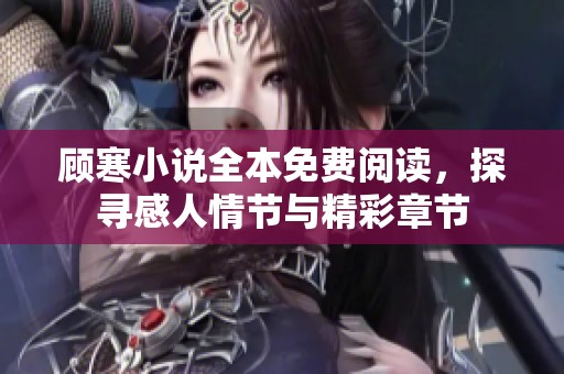 顾寒小说全本免费阅读，探寻感人情节与精彩章节