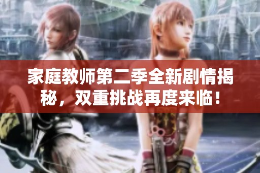 家庭教师第二季全新剧情揭秘，双重挑战再度来临！