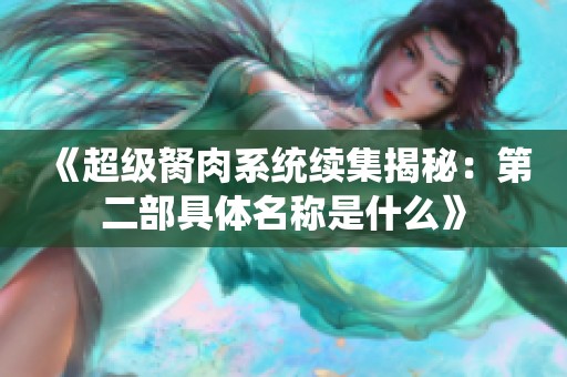 《超级胬肉系统续集揭秘：第二部具体名称是什么》