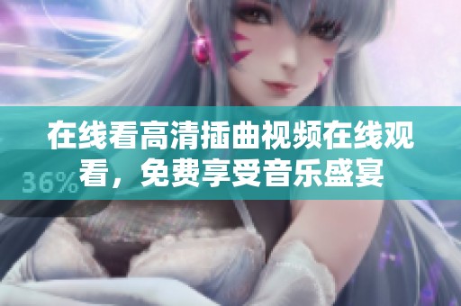 在线看高清插曲视频在线观看，免费享受音乐盛宴