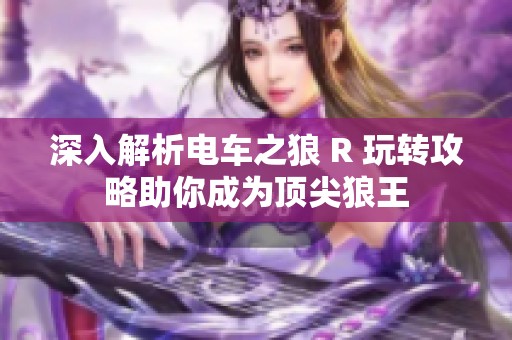 深入解析电车之狼 R 玩转攻略助你成为顶尖狼王