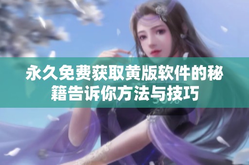 永久免费获取黄版软件的秘籍告诉你方法与技巧