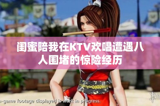 闺蜜陪我在KTV欢唱遭遇八人围堵的惊险经历