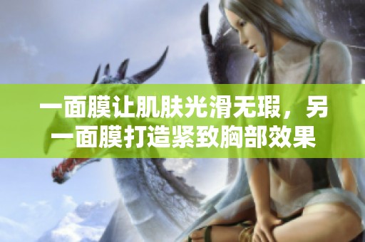 一面膜让肌肤光滑无瑕，另一面膜打造紧致胸部效果